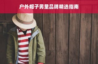 户外帽子男童品牌精选指南