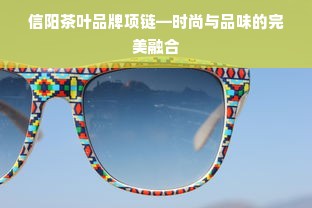 信阳茶叶品牌项链—时尚与品味的完美融合