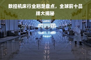 数控机床行业翘楚盘点，全球前十品牌大揭秘