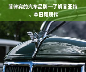 菲律宾的汽车品牌—了解菲亚特、本田和现代