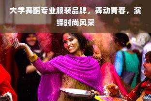 大学舞蹈专业服装品牌，舞动青春，演绎时尚风采
