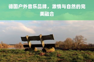 德国户外音乐品牌，激情与自然的完美融合