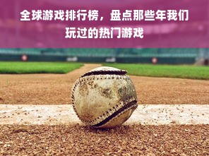 全球游戏排行榜，盘点那些年我们玩过的热门游戏