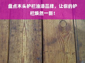 盘点木头护栏油漆品牌，让你的护栏焕然一新！