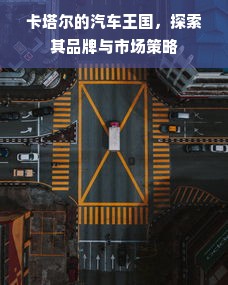 卡塔尔的汽车王国，探索其品牌与市场策略