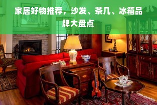 家居好物推荐，沙发、茶几、冰箱品牌大盘点