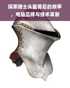探索骑士头盔背后的故事，电脑品牌与技术革新