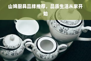 山姆厨具品牌推荐，品质生活从家开始