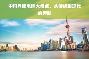 中国品牌电脑大盘点，从传统到现代的跨越
