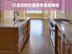 打造您的专属豪华家居体验