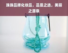 珠珠品牌化妆品，品质之选，美丽之源泉