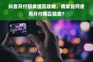 抖音月付额度提现攻略，商家如何使用月付商品额度？