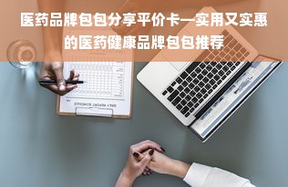 医药品牌包包分享平价卡—实用又实惠的医药健康品牌包包推荐