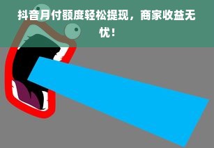抖音月付额度轻松提现，商家收益无忧！