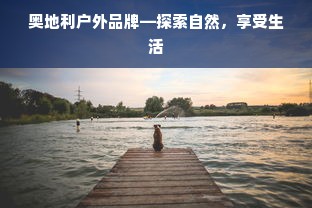 奥地利户外品牌—探索自然，享受生活