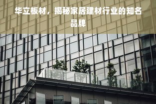 华立板材，揭秘家居建材行业的知名品牌