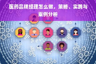 医药品牌经理怎么做，策略、实践与案例分析