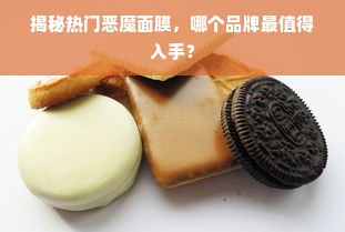 揭秘热门恶魔面膜，哪个品牌最值得入手？