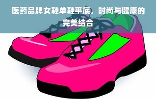 医药品牌女鞋单鞋平底，时尚与健康的完美结合