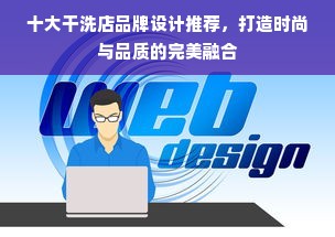 十大干洗店品牌设计推荐，打造时尚与品质的完美融合