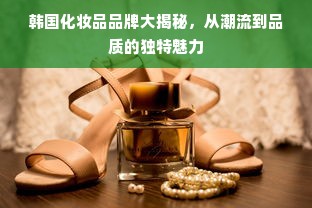 韩国化妆品品牌大揭秘，从潮流到品质的独特魅力