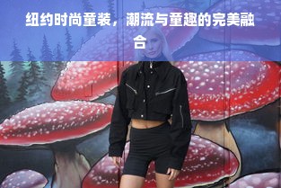 纽约时尚童装，潮流与童趣的完美融合