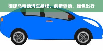 御捷马电动汽车品牌，创新驱动，绿色出行