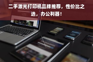 二手激光打印机品牌推荐，性价比之选，办公利器！