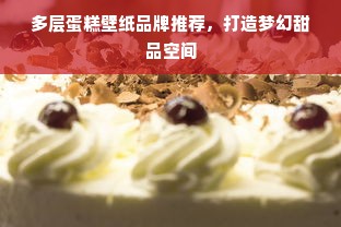多层蛋糕壁纸品牌推荐，打造梦幻甜品空间