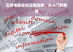 品牌电脑轻松玩转指南，从入门到精通