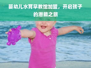 婴幼儿水育早教馆加盟，开启孩子的潜能之旅