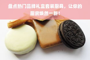 盘点热门品牌礼盒套装厨具，让你的厨房焕然一新！