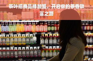 茶叶招商品牌加盟，开启你的茶香致富之路