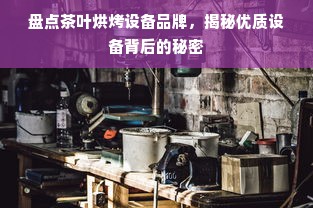 盘点茶叶烘烤设备品牌，揭秘优质设备背后的秘密