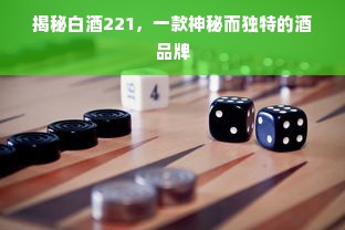 揭秘白酒221，一款神秘而独特的酒品牌