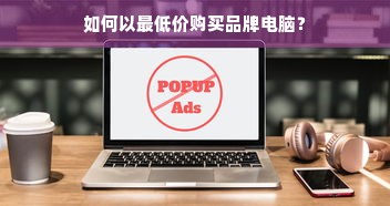 如何以最低价购买品牌电脑？