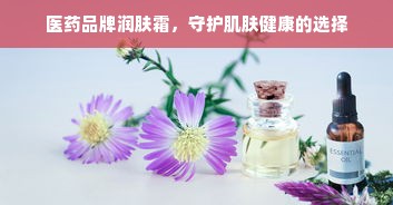 医药品牌润肤霜，守护肌肤健康的选择
