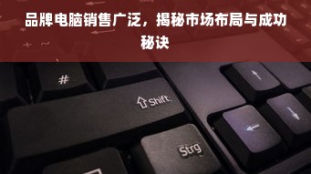 品牌电脑销售广泛，揭秘市场布局与成功秘诀