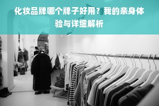 化妆品牌哪个牌子好用？我的亲身体验与详细解析