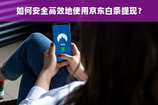 如何安全高效地使用京东白条提现？