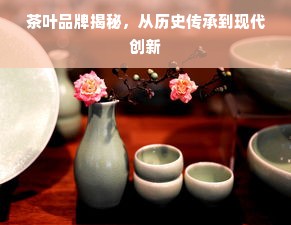 茶叶品牌揭秘，从历史传承到现代创新