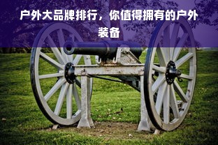 户外大品牌排行，你值得拥有的户外装备
