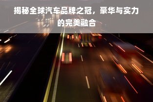 揭秘全球汽车品牌之冠，豪华与实力的完美融合