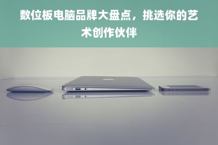 数位板电脑品牌大盘点，挑选你的艺术创作伙伴