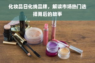 化妆品日化线品牌，解读市场热门选择背后的故事