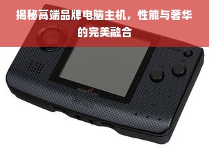 揭秘高端品牌电脑主机，性能与奢华的完美融合