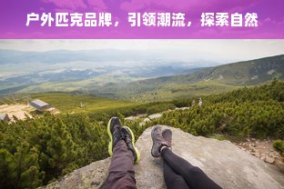 户外匹克品牌，引领潮流，探索自然