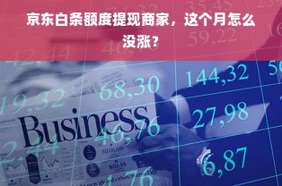 京东白条额度提现商家，这个月怎么没涨？