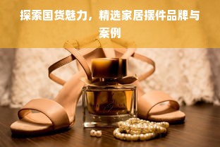 探索国货魅力，精选家居摆件品牌与案例