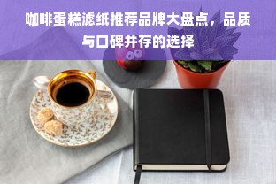 咖啡蛋糕滤纸推荐品牌大盘点，品质与口碑并存的选择